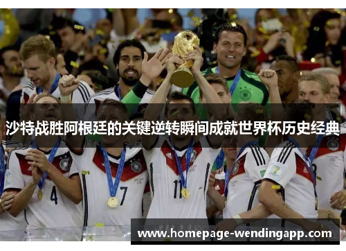 沙特战胜阿根廷的关键逆转瞬间成就世界杯历史经典