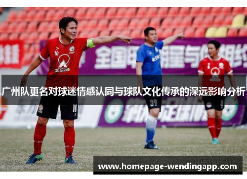 广州队更名对球迷情感认同与球队文化传承的深远影响分析