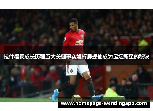 拉什福德成长历程五大关键事实解析展现他成为足坛新星的秘诀