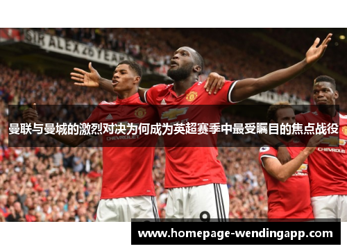 曼联与曼城的激烈对决为何成为英超赛季中最受瞩目的焦点战役