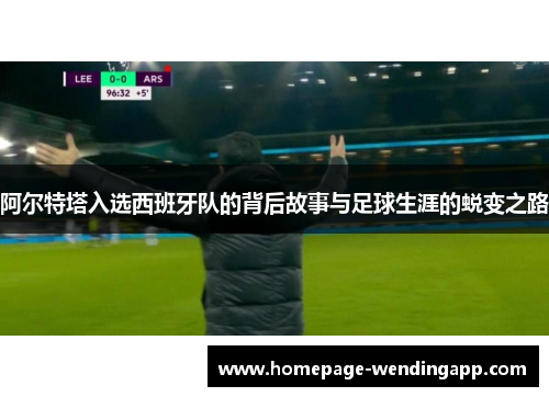 阿尔特塔入选西班牙队的背后故事与足球生涯的蜕变之路