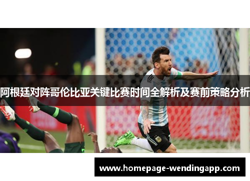 阿根廷对阵哥伦比亚关键比赛时间全解析及赛前策略分析