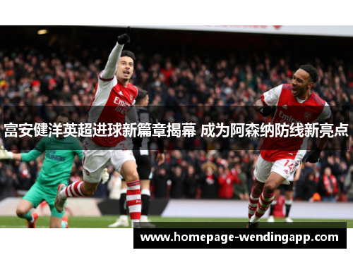 富安健洋英超进球新篇章揭幕 成为阿森纳防线新亮点