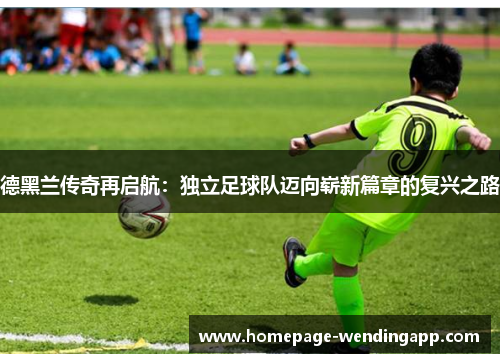 德黑兰传奇再启航：独立足球队迈向崭新篇章的复兴之路