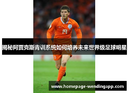 揭秘阿贾克斯青训系统如何培养未来世界级足球明星