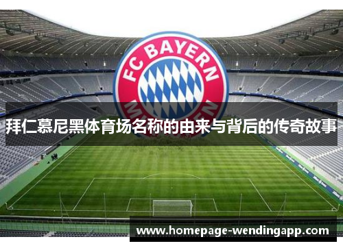 拜仁慕尼黑体育场名称的由来与背后的传奇故事