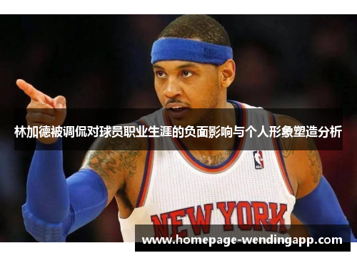 林加德被调侃对球员职业生涯的负面影响与个人形象塑造分析