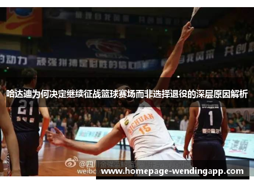 哈达迪为何决定继续征战篮球赛场而非选择退役的深层原因解析