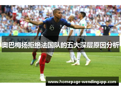 奥巴梅扬拒绝法国队的五大深层原因分析