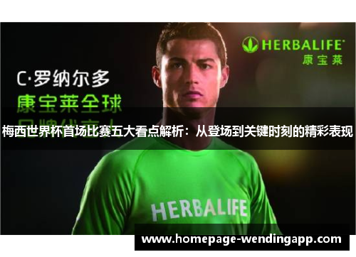 梅西世界杯首场比赛五大看点解析：从登场到关键时刻的精彩表现