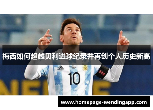 梅西如何超越贝利进球纪录并再创个人历史新高