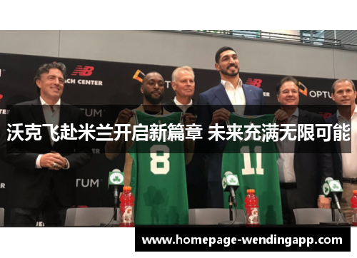 沃克飞赴米兰开启新篇章 未来充满无限可能