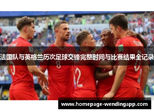 法国队与英格兰历次足球交锋完整时间与比赛结果全记录