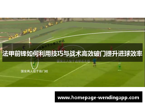 法甲前锋如何利用技巧与战术高效破门提升进球效率