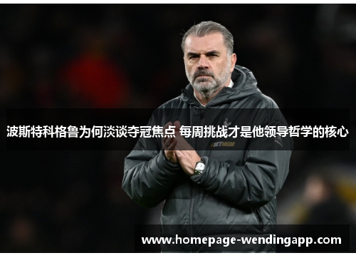 波斯特科格鲁为何淡谈夺冠焦点 每周挑战才是他领导哲学的核心