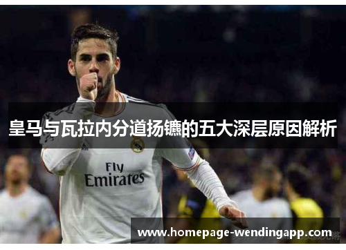 皇马与瓦拉内分道扬镳的五大深层原因解析 皇马与瓦拉内分道扬镳的五大深层原因解析
