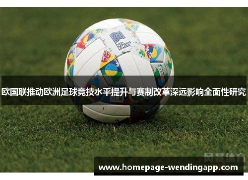 欧国联推动欧洲足球竞技水平提升与赛制改革深远影响全面性研究