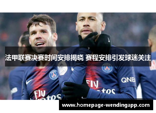 法甲联赛决赛时间安排揭晓 赛程安排引发球迷关注