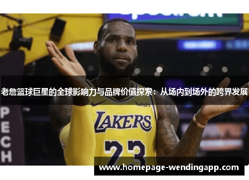 老詹篮球巨星的全球影响力与品牌价值探索：从场内到场外的跨界发展