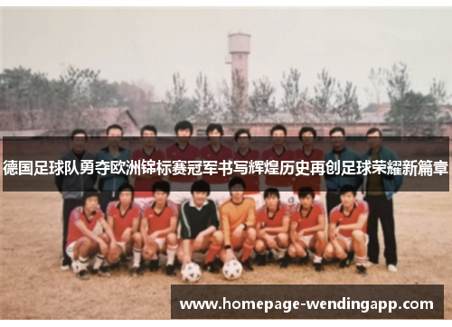 德国足球队勇夺欧洲锦标赛冠军书写辉煌历史再创足球荣耀新篇章