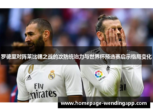 罗德里对阵莱比锡之战的攻防统治力与世界杯预选赛启示格局变化