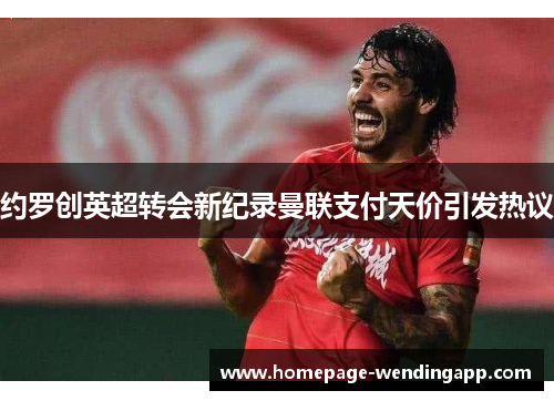 约罗创英超转会新纪录曼联支付天价引发热议