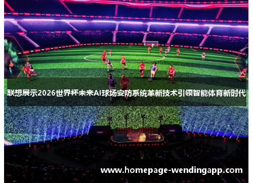 联想展示2026世界杯未来AI球场安防系统革新技术引领智能体育新时代